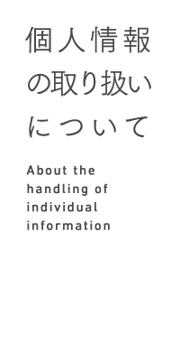 個人情報の取り扱いについて About the handing of individual information